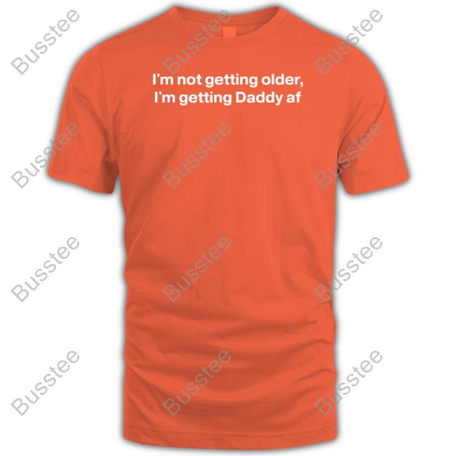 Good Shirts I'm Not Getting Older I'm Getting Daddy Af T Shirt
