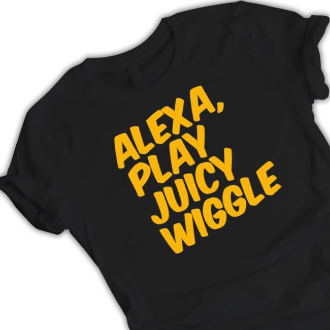 Alexa Play Juicy Wiggle shirt