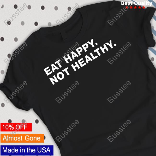 Eat Happy Not Healthy Shirts