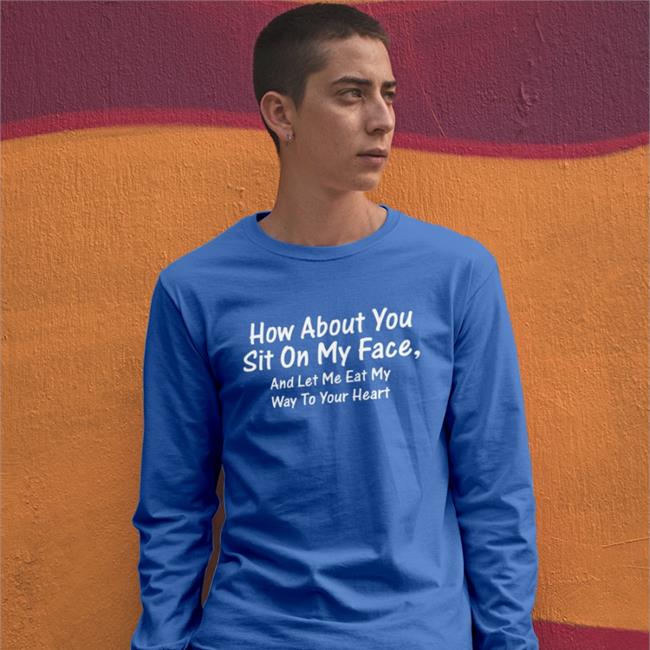 Shirts That Go Hard How About You Sit On My Face And Let Me Eat My Way To Your Heart Shirts Black