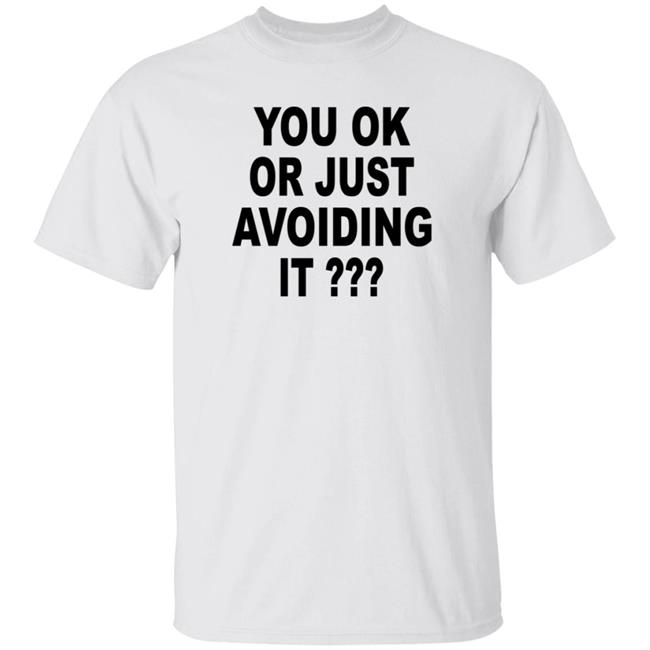 You Ok Or Just Avoiding It Shirt Wnrstweets You Ok Or Just Avoiding It Shirt Hoodie Sweatshirt