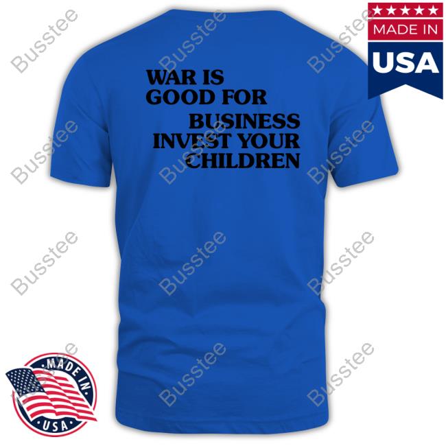 Shirtsthtgohard War Is Good For Business Invest Your Children Shirt