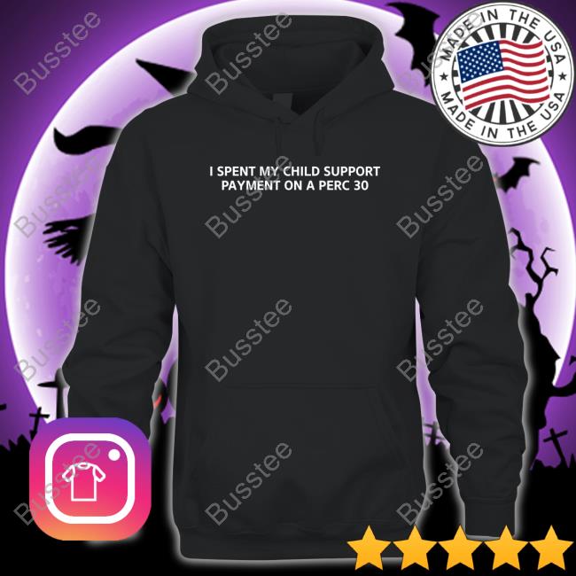 Unprofessional Apparel I Spent My Child Support Payment On A Perc 30 Shirts