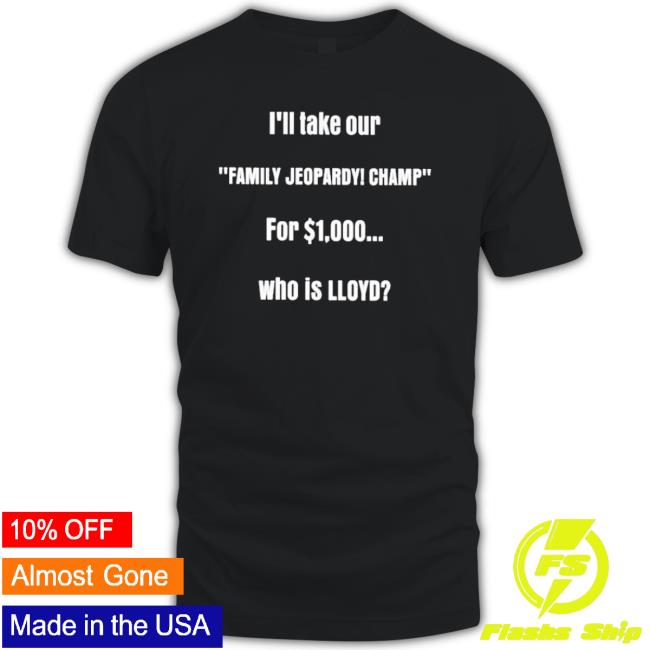 Official I’Ll Take Our Family Jeopardy Champ For 1000 Who Is Lloyd Tee Shirt