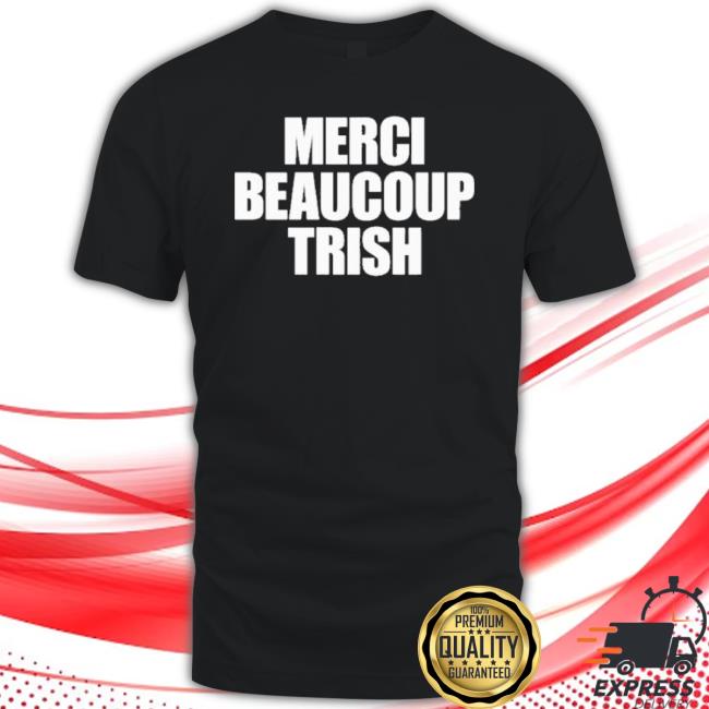 Trending Merci Beaucoup Trish Shirt Trending Merci Beaucoup Trish Unisex Sweatshirt
