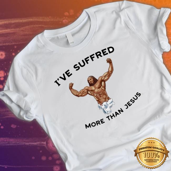 Official I’Ve Suffered More Than Jesus Sweaters