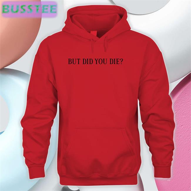 But Did You Die New Shirt Shirts That Go Hard But Did You Die Sweatshirt Shirts That Go Hard