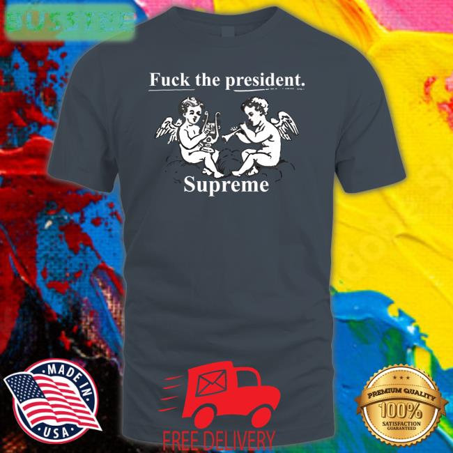 Fuck The President Supreme T Shirt Imtoorealforu