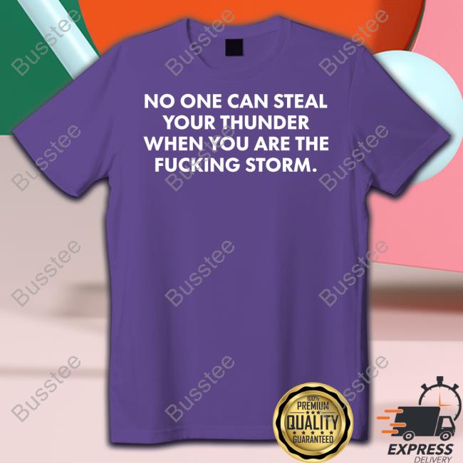 No One Can Steal Thunder When You Are The Fucking Storm Shirts