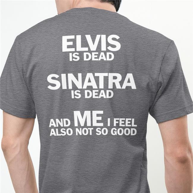 Elvis Is Dead Sinatra Is Dead And Me I Feel Also Not So Good Hoodie