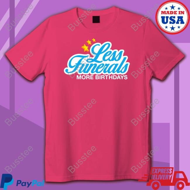 Johnwells Wearing Less Funeral More Birthdays T Shirts
