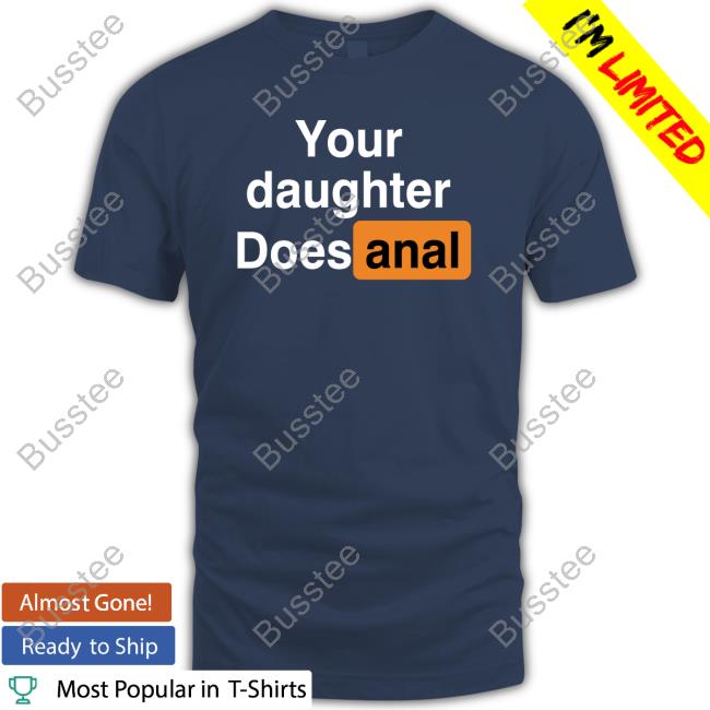 Your Daughter Does Anal‬ Shirt Shirts That Go Hard ‪