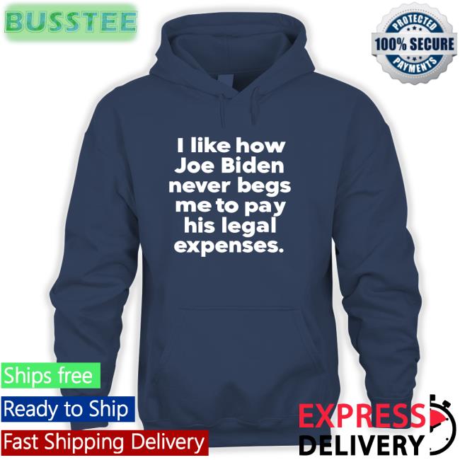 I Like How Joe Biden Never Begs Me To Pay His Legal Expenses Sweatshirt