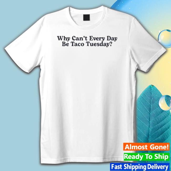 Why Can’T Every Day Be Taco Tuesday Hoodie Sweatshirt Official Why Can’T Every Day Be Taco Tuesday Funny
