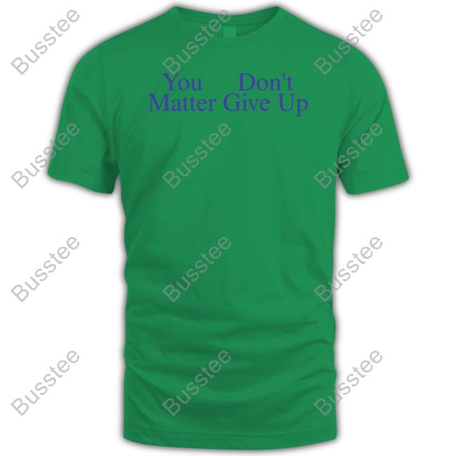 Prayingg Merch You Don't Matter Give Up T Shirts You Don't Matter Give Up Tee Prayingg Store
