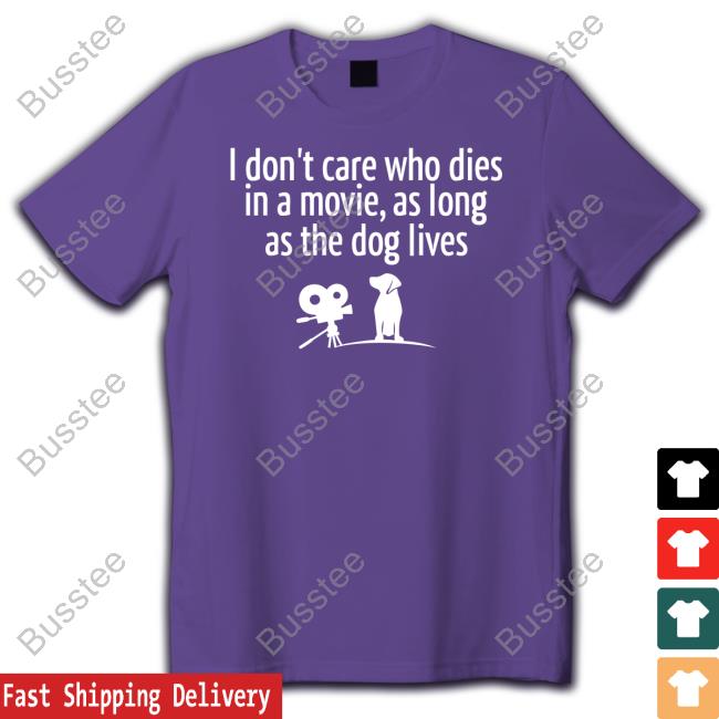 I Don’T Care Who Dies In A Movie As Long As The Dog Lives Tees Shirts That Go Hard I Don’T Care Who Dies In A Movie As Long As The Dog Lives Tee Shirt