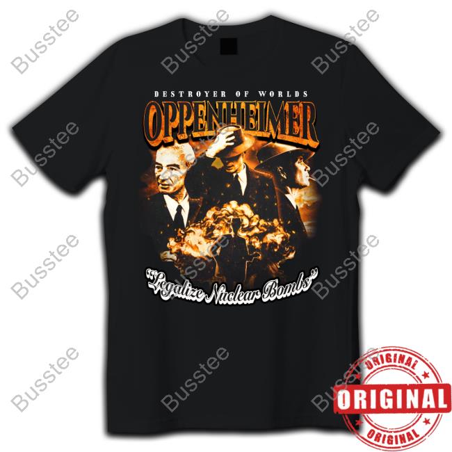 Destroyer Of Worlds Oppenheimer Legalize Nuclear Bombs T-Shirt, Hoodie, Tank Top, Sweater And Long Sleeve T-Shirt