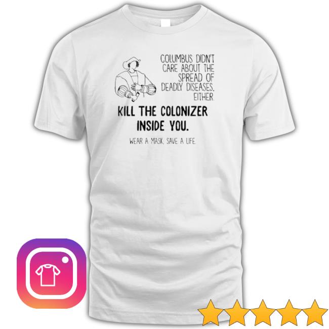Columbus Didn’T Care About The Spread Of Deadly Diseases Either Kill The Colonizer Inside You Wear A Mask Save A Life Tee Shirt