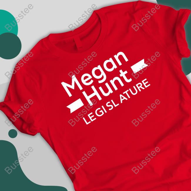 Megan Hunt Legislature shirt, hoodie, tank top, sweater and long sleeve t-shirt