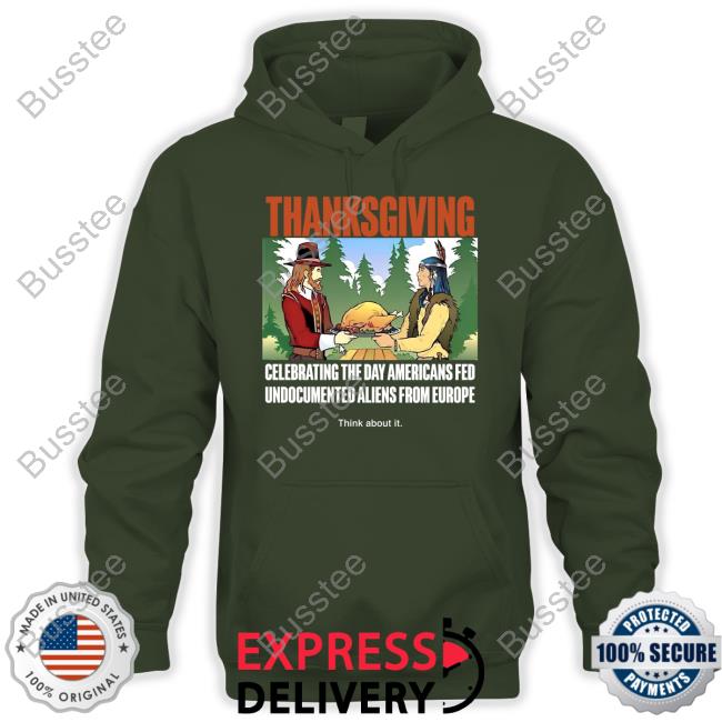 Lakotaman1 Thanksgiving Celebrating The Day Americans Fed Undocumented Aliens From Europe Think About It Shirt