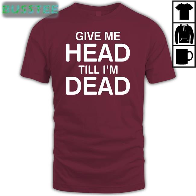 Strangethrift Give Me Head Till I'm Dead T Shirt Weird Thrift Store Shirts