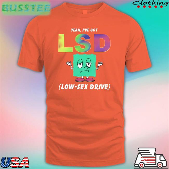 Shirts That Go Hard Yeah, I've Got Lsd Low-Sex Drive Hoodie