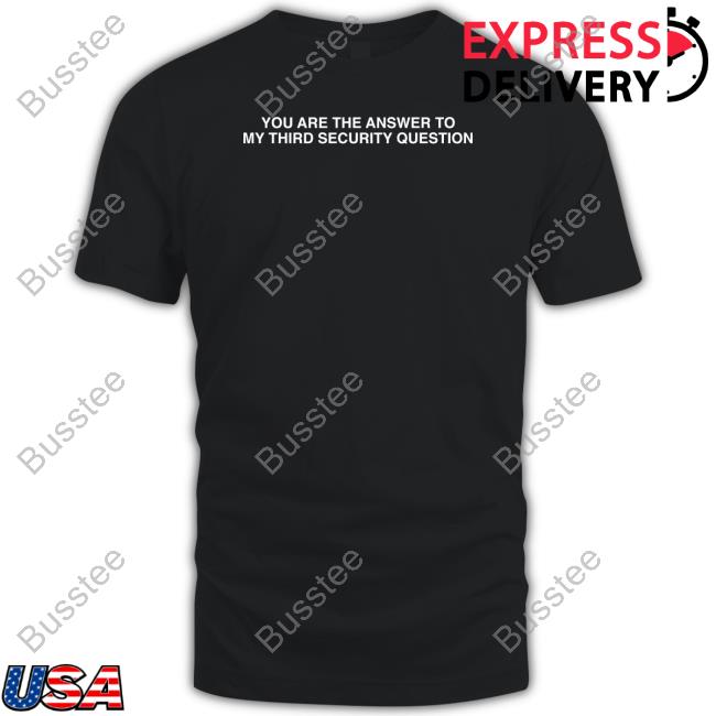 You Are The Answer To My Third Security Question Shirts