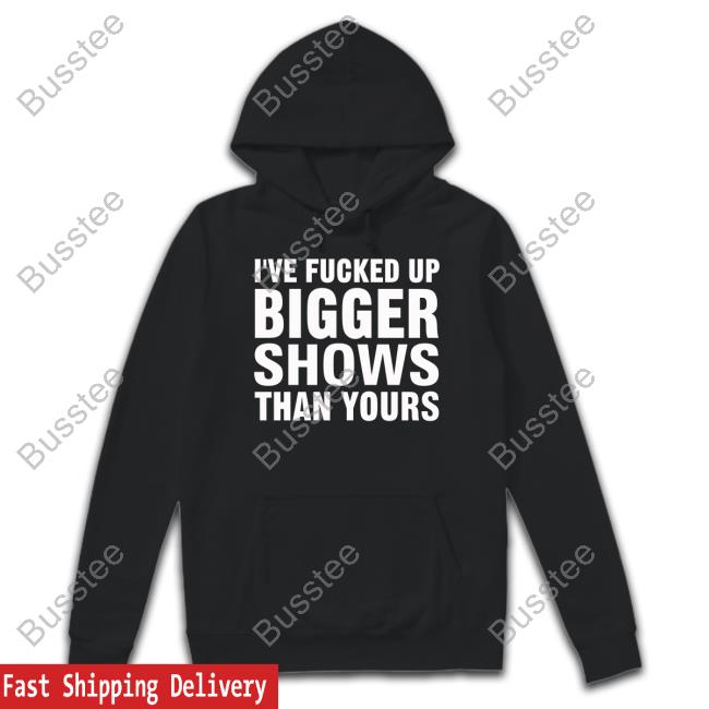 Jonwurster I've Fucked Up Bigger Shows Than Yours Tee Shirt