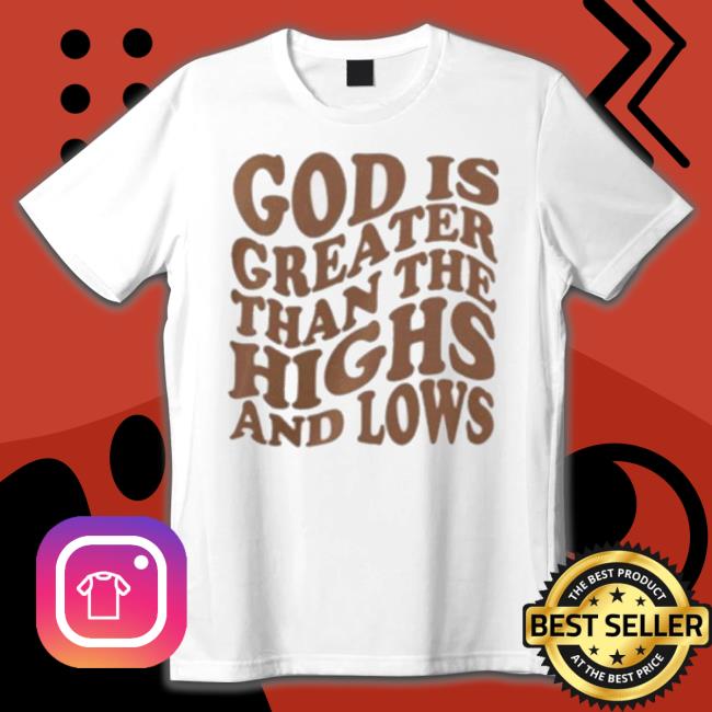 Official God Is Greater Than The Highs And Lows shirt Official God Is Greater Than The Highs And Lows Shirt