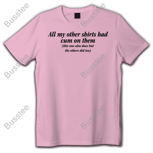 All My Other Shirts Had Cum On Them Shirt