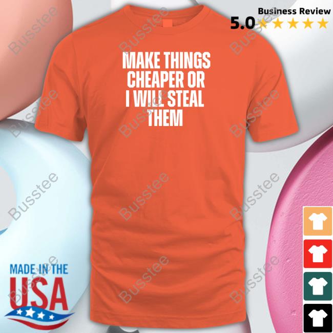 Make Things Cheaper Or I Will Steal Them Tee Shitheadsteve Merch Shithead Steve Store Make Things Cheaper Or I Will Steal Them Hoodie
