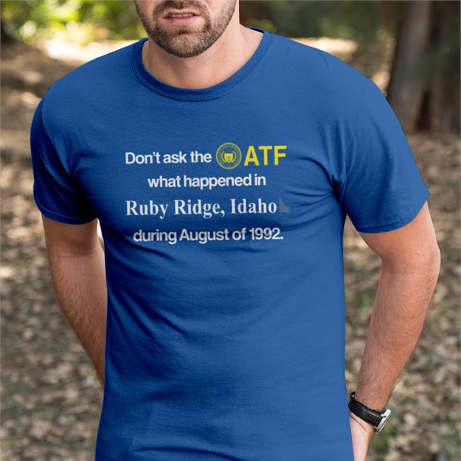 Barely Legal Clothes Don't Ask The Atf What Happened In Ruby Ridge Idaho During August Of 1992 New Shirt