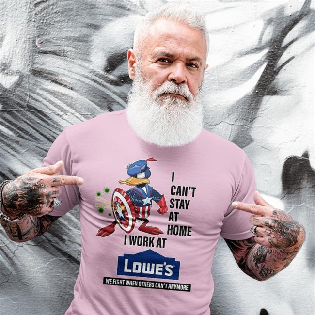 I Can't Stay At Home I Work At Lowe's We Fight When Others Can't Anymore T Shirts I Can't Stay At Home I Work At Lowe's Shirt