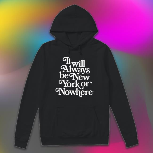 Official It Will Always Be New York Or Nowhere Sweatshirts Official It Will Always Be New York Or Nowhere Tee