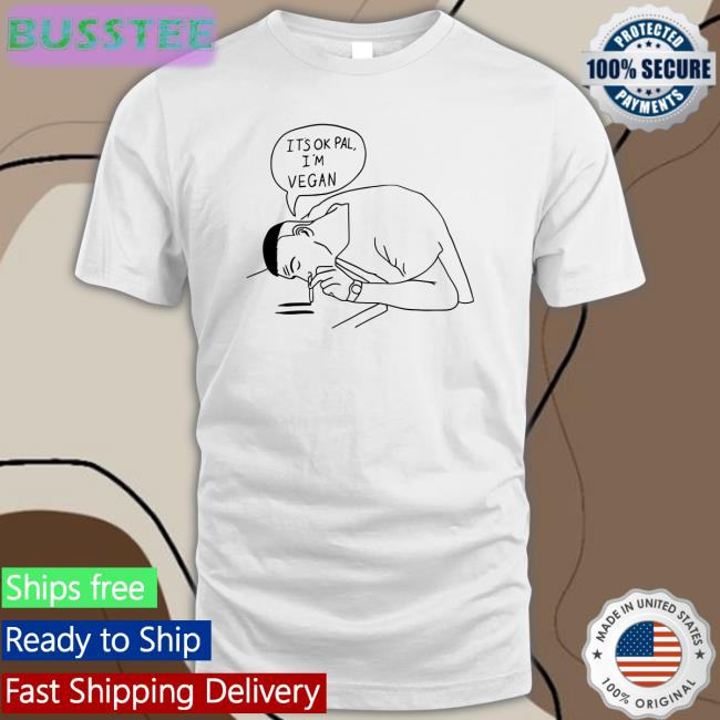 It's Ok Pal I'm Vegan Shirt Willwinter.Co.Uk Store