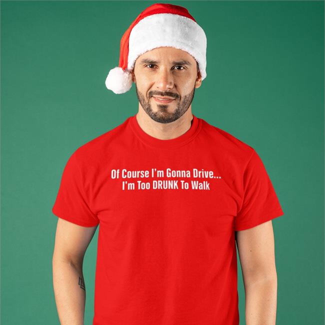 Shirts With Threatening Auras Of Course I'm Gonna Drive I'm Too Drunk To Walk T Shirt