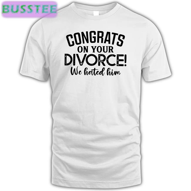 Congrats On Your Divorce We Hated Him New Shirt