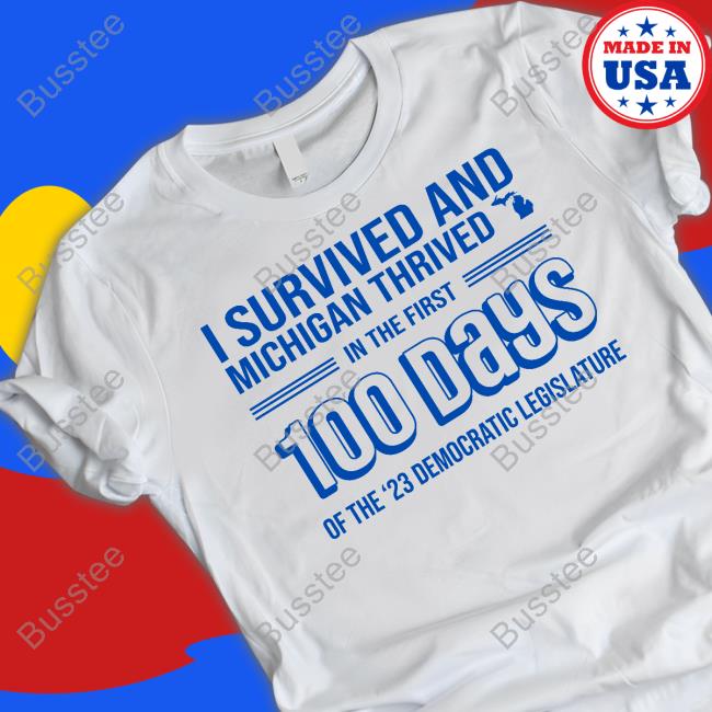 I Survived And Michigan Thrived In The First 100 Days Of The 23 Democratic Legislature New Shirt