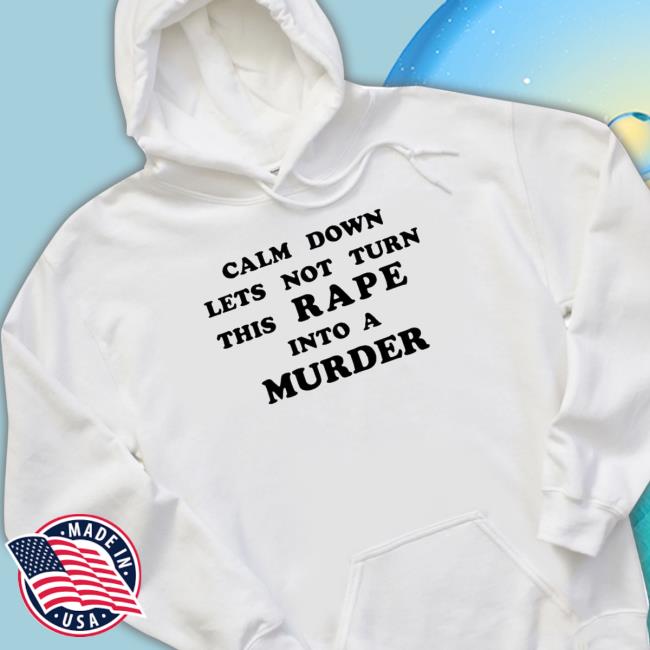 Calm Down Let’s Not Turn This Rape Into A Murder Hooded Sweatshirt