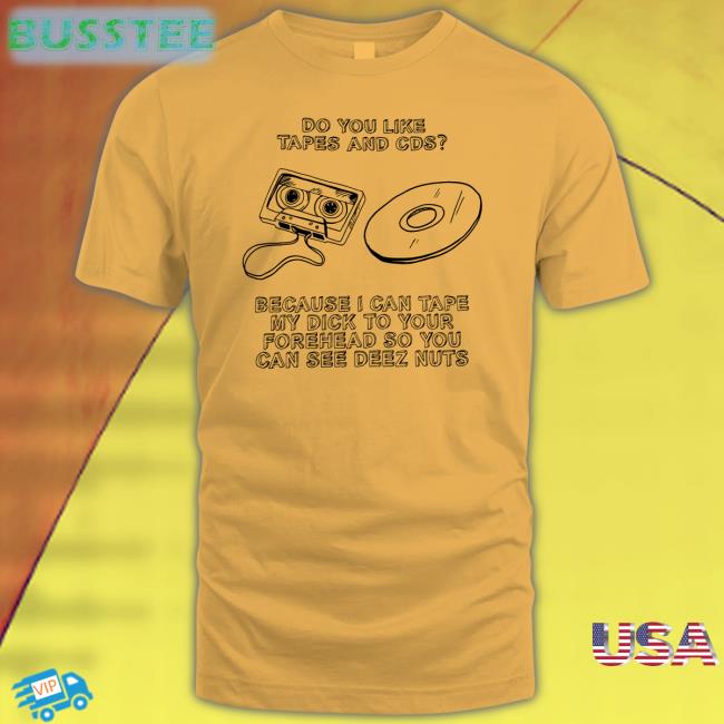 Do You Like Tapes And Cds Because I Can Tape My Dick To Your Forehead So You Can See Deez Nuts T-Shirt