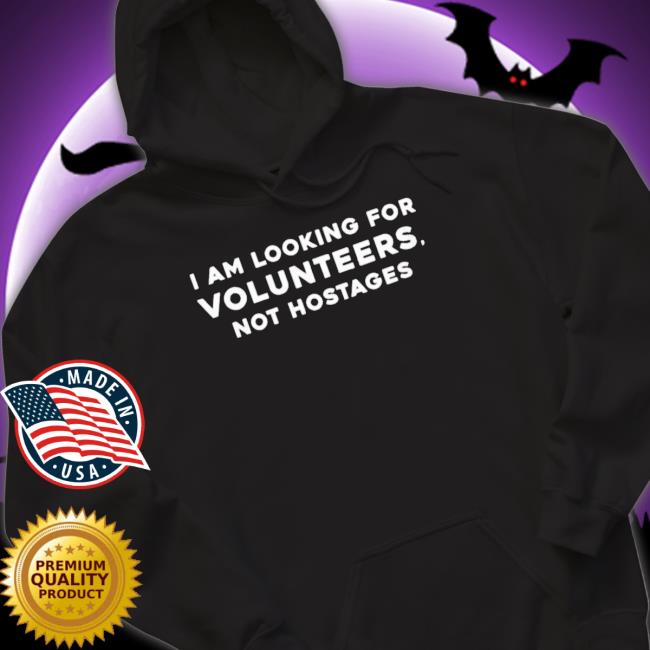 I Am Looking For Volunteers Not Hostages T- shirt