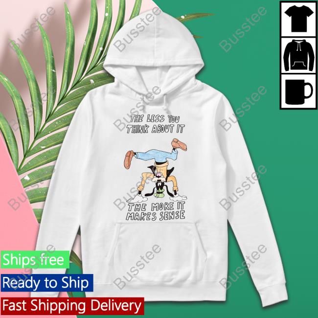 The Less You Think About It The More It Makes Sense T Shirt The Less You Think About It The More It Makes Sense Long Sleeve T Shirt
