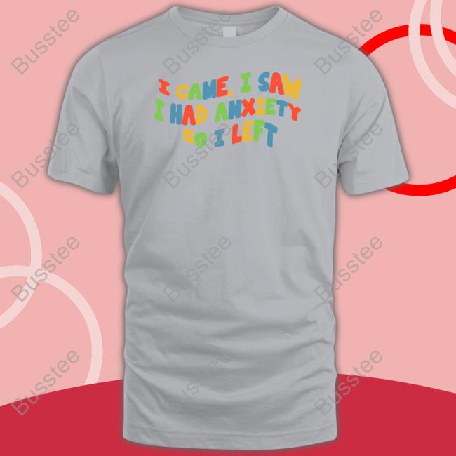 I Came I Saw I Had Anxiety So I Left Shirt