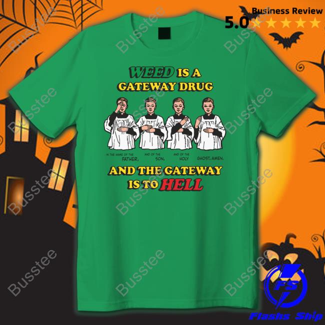 Weed Is A Gateway Drug Shirt Shirts That Go Hard