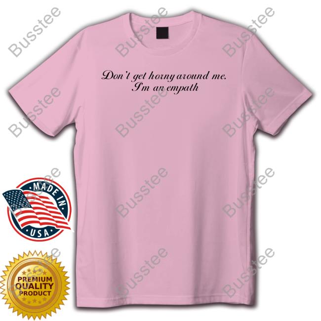 Don't Get Horny Around Me I'm An Empath New Shirt
