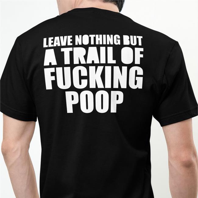 Shirts That Go Hard Black Leave Nothing But A Trail Of Fucking Poop Shirt