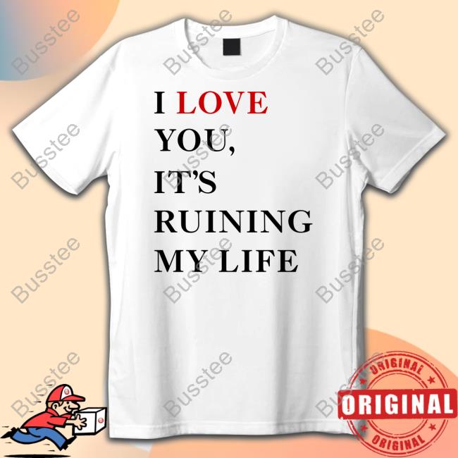 I Love You It's Ruining My Life Shirt