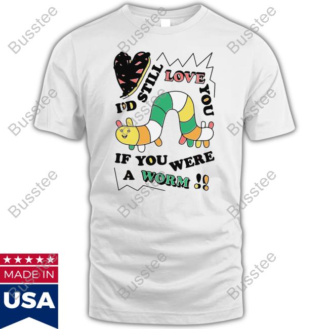 Shirts That Go Hard Shop I'd Still Love You If You Were A Worm Tee Shirt