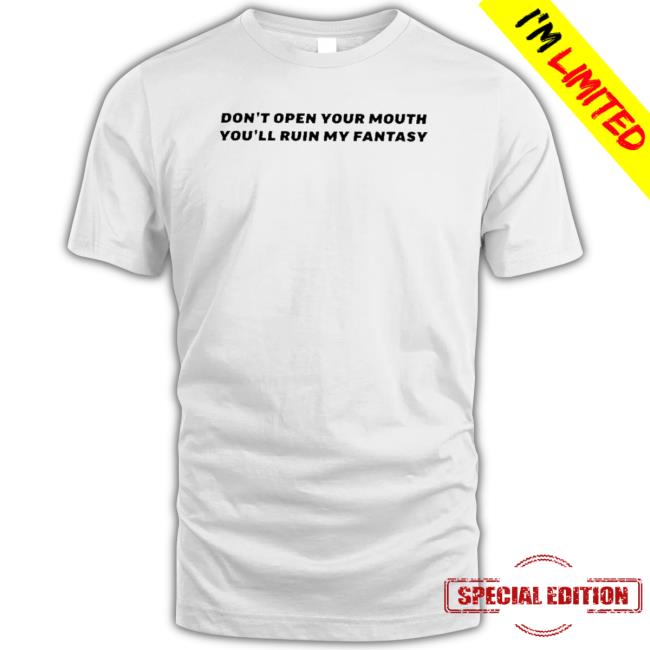 Official Don’T Open Your Mouth You’Ll Ruin My Fantasy Sweatshirts