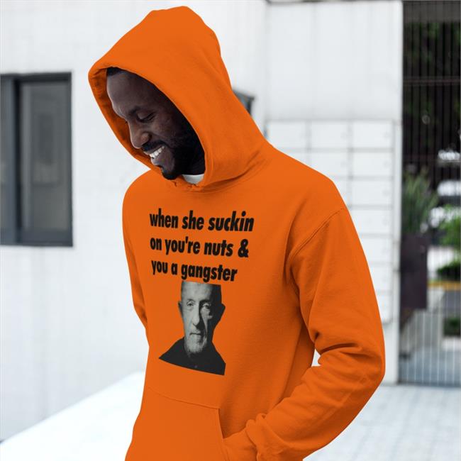When She Suckin On Your Nuts And You A Gangster T Shirts